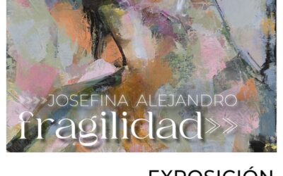 Inauguración de la más reciente exposición de la pintora Josefina Alejandro: «FRAGILIDAD»